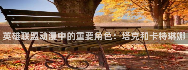 成人里番漫画：英雄联盟动漫中的重要角色：塔克和卡特琳娜