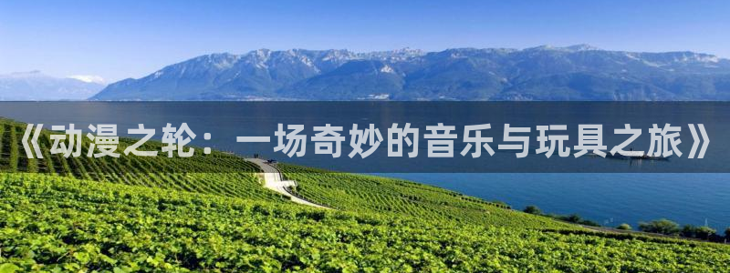 重口里番动漫：《动漫之轮：一场奇妙的音乐与玩具之旅》